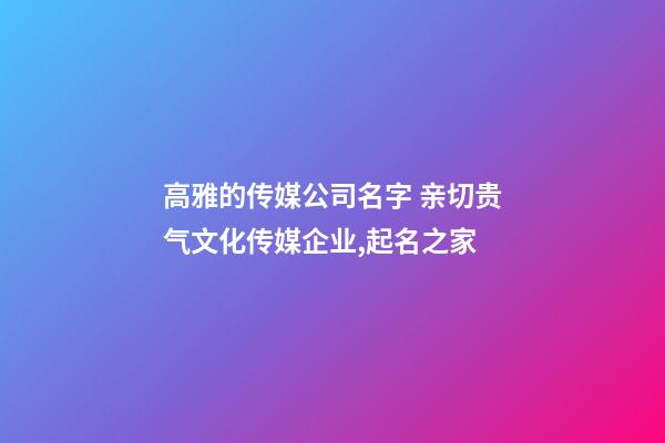 高雅的传媒公司名字 亲切贵气文化传媒企业,起名之家